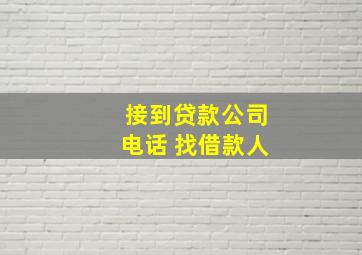 接到贷款公司电话 找借款人